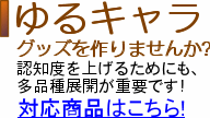 ゆるキャラグッズを作りませんか?