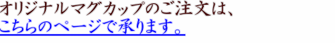 オリジナルマグカップのご注文は、こちらのページで承ります。